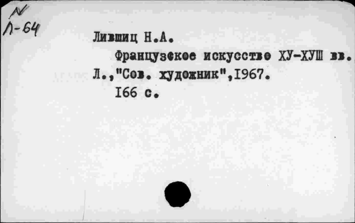 ﻿№
Лившиц Н.А.
Французское искусство ХУ-ХУШ вв Л.,"Сов. художник",1967.
166 с.